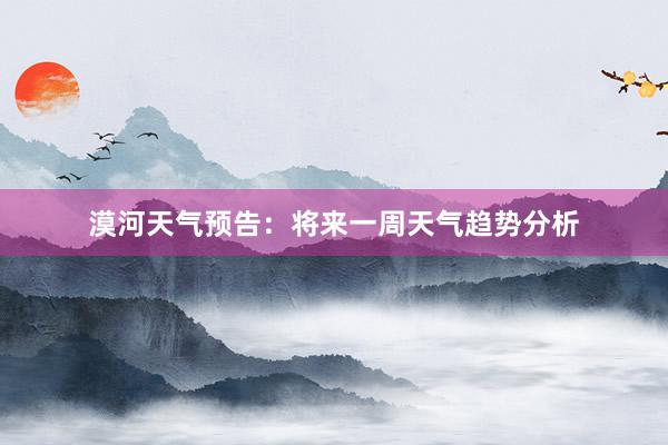 漠河天气预告：将来一周天气趋势分析