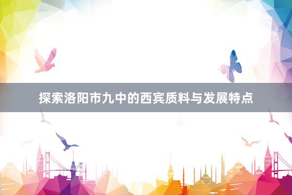 探索洛阳市九中的西宾质料与发展特点